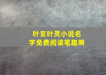 叶玄叶灵小说名字免费阅读笔趣阁