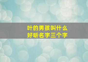 叶的男孩叫什么好听名字三个字