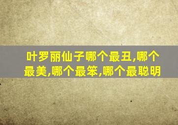 叶罗丽仙子哪个最丑,哪个最美,哪个最笨,哪个最聪明