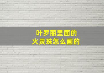 叶罗丽里面的火灵珠怎么画的