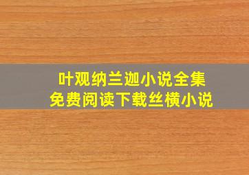 叶观纳兰迦小说全集免费阅读下载丝横小说