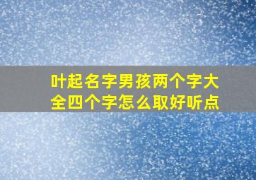 叶起名字男孩两个字大全四个字怎么取好听点