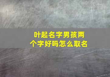 叶起名字男孩两个字好吗怎么取名