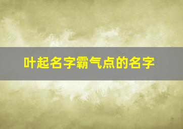 叶起名字霸气点的名字