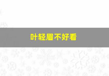 叶轻眉不好看