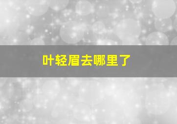 叶轻眉去哪里了