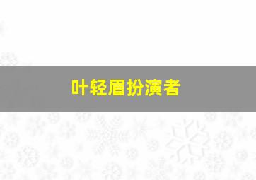 叶轻眉扮演者