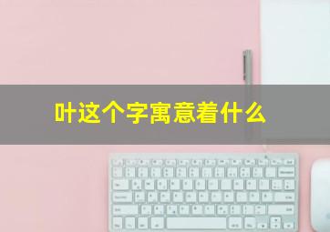 叶这个字寓意着什么