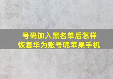 号码加入黑名单后怎样恢复华为账号呢苹果手机