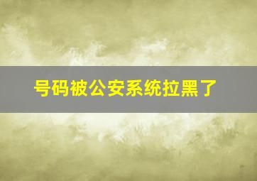 号码被公安系统拉黑了