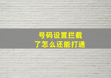 号码设置拦截了怎么还能打通