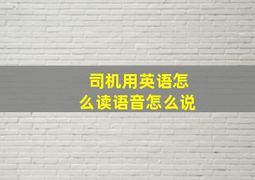 司机用英语怎么读语音怎么说