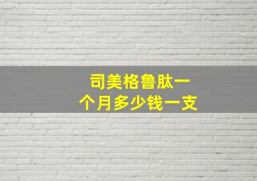 司美格鲁肽一个月多少钱一支