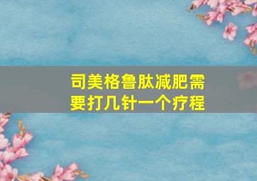 司美格鲁肽减肥需要打几针一个疗程