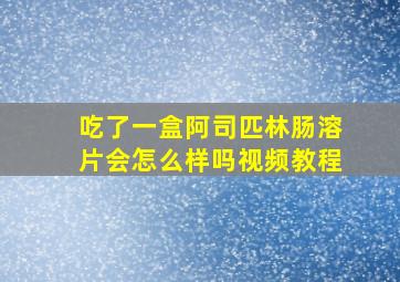 吃了一盒阿司匹林肠溶片会怎么样吗视频教程