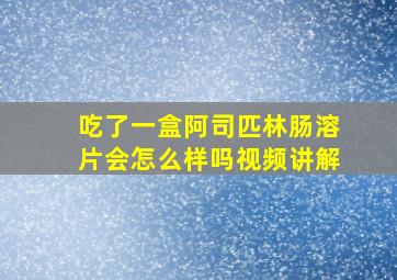 吃了一盒阿司匹林肠溶片会怎么样吗视频讲解