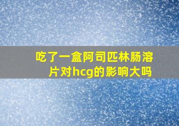 吃了一盒阿司匹林肠溶片对hcg的影响大吗