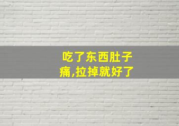 吃了东西肚子痛,拉掉就好了