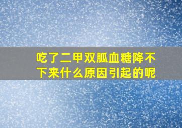 吃了二甲双胍血糖降不下来什么原因引起的呢