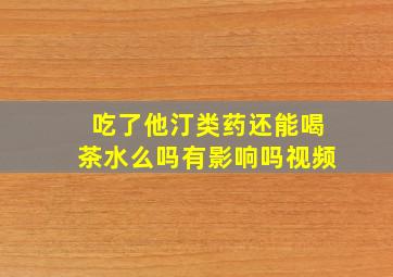 吃了他汀类药还能喝茶水么吗有影响吗视频