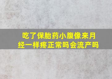 吃了保胎药小腹像来月经一样疼正常吗会流产吗