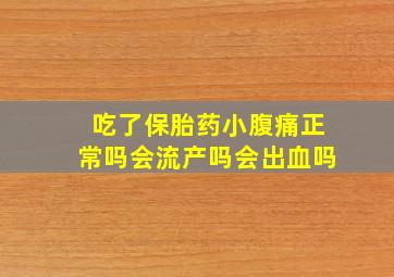 吃了保胎药小腹痛正常吗会流产吗会出血吗