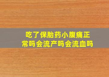 吃了保胎药小腹痛正常吗会流产吗会流血吗