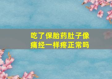 吃了保胎药肚子像痛经一样疼正常吗