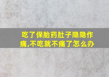 吃了保胎药肚子隐隐作痛,不吃就不痛了怎么办