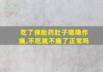 吃了保胎药肚子隐隐作痛,不吃就不痛了正常吗