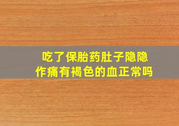 吃了保胎药肚子隐隐作痛有褐色的血正常吗