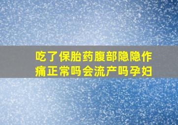 吃了保胎药腹部隐隐作痛正常吗会流产吗孕妇