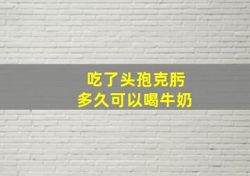 吃了头孢克肟多久可以喝牛奶