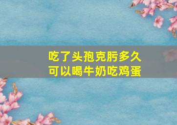 吃了头孢克肟多久可以喝牛奶吃鸡蛋