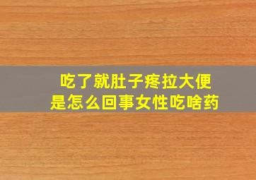 吃了就肚子疼拉大便是怎么回事女性吃啥药