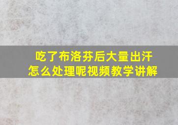 吃了布洛芬后大量出汗怎么处理呢视频教学讲解