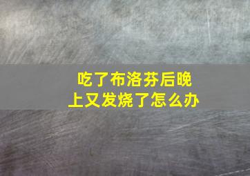 吃了布洛芬后晚上又发烧了怎么办