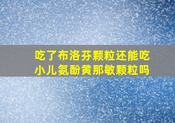 吃了布洛芬颗粒还能吃小儿氨酚黄那敏颗粒吗