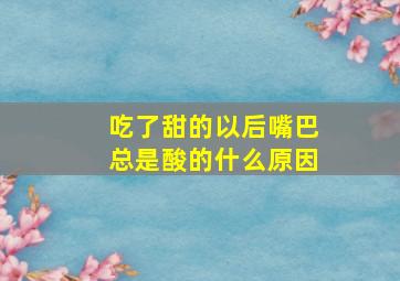 吃了甜的以后嘴巴总是酸的什么原因