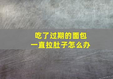 吃了过期的面包一直拉肚子怎么办