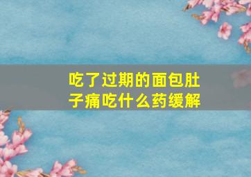 吃了过期的面包肚子痛吃什么药缓解