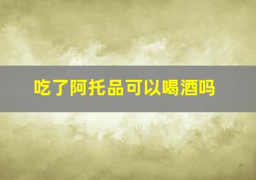 吃了阿托品可以喝酒吗