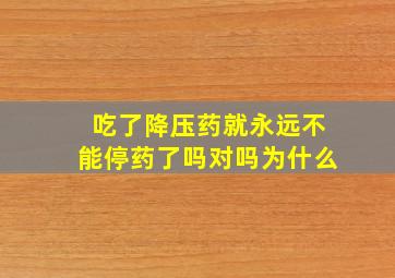 吃了降压药就永远不能停药了吗对吗为什么