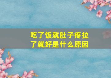 吃了饭就肚子疼拉了就好是什么原因