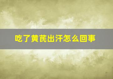 吃了黄芪出汗怎么回事