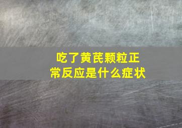 吃了黄芪颗粒正常反应是什么症状