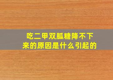 吃二甲双胍糖降不下来的原因是什么引起的