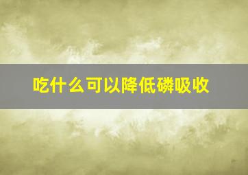 吃什么可以降低磷吸收