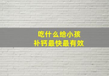 吃什么给小孩补钙最快最有效