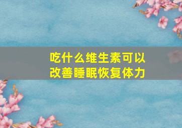 吃什么维生素可以改善睡眠恢复体力